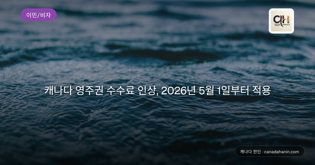 캐나다 영주권 수수료 인상, 2026년 5월 1일부터 적용