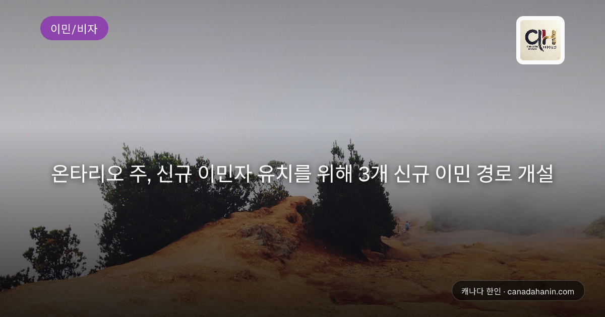 온타리오 주, 신규 이민자 유치를 위해 3개 신규 이민 경로 개설