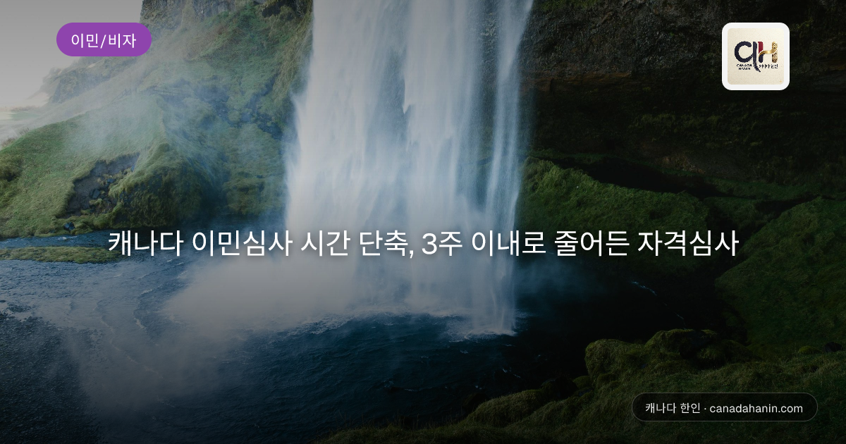 캐나다 이민심사 시간 단축, 3주 이내로 줄어든 자격심사