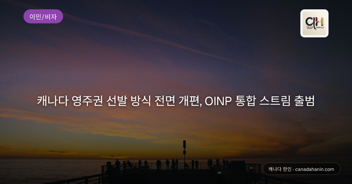 캐나다 영주권 선발 방식 전면 개편, OINP 통합 스트림 출범