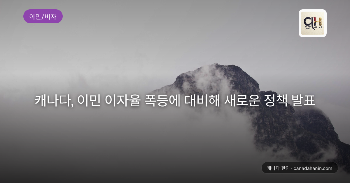 캐나다, 이민 이자율 폭등에 대비해 새로운 정책 발표