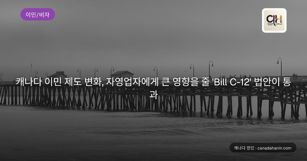 캐나다 이민 제도 변화, 자영업자에게 큰 영향을 줄 'Bill C-12' 법안이 통과