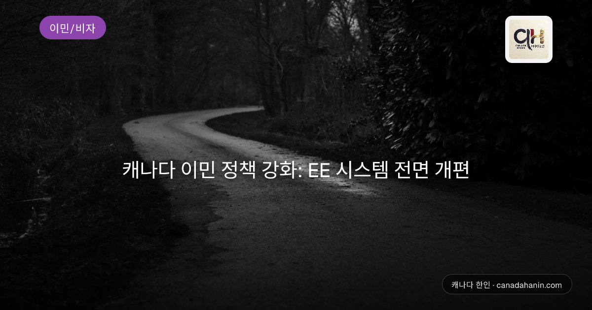 캐나다 이민 정책 강화: EE 시스템 전면 개편