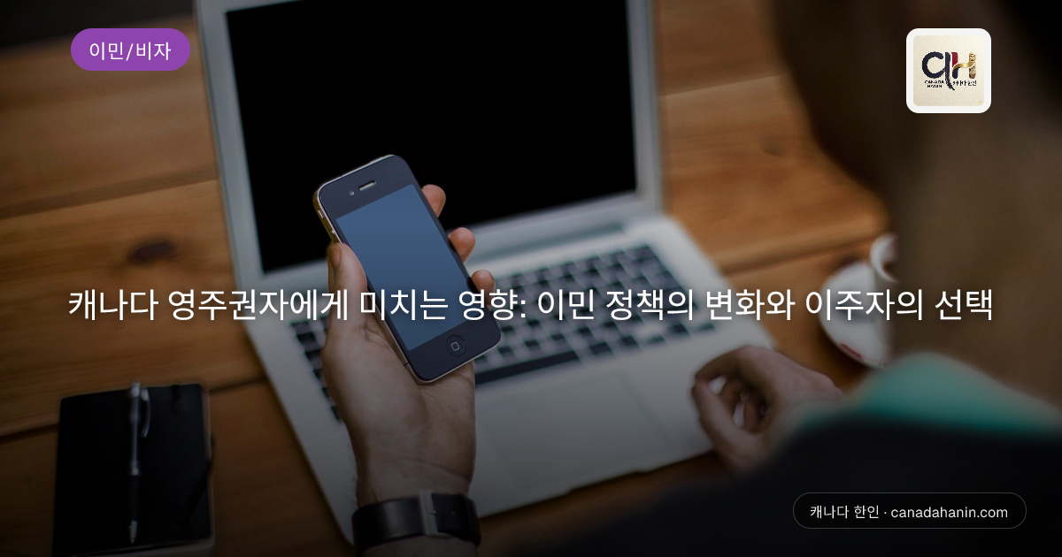 캐나다 영주권자에게 미치는 영향: 이민 정책의 변화와 이주자의 선택