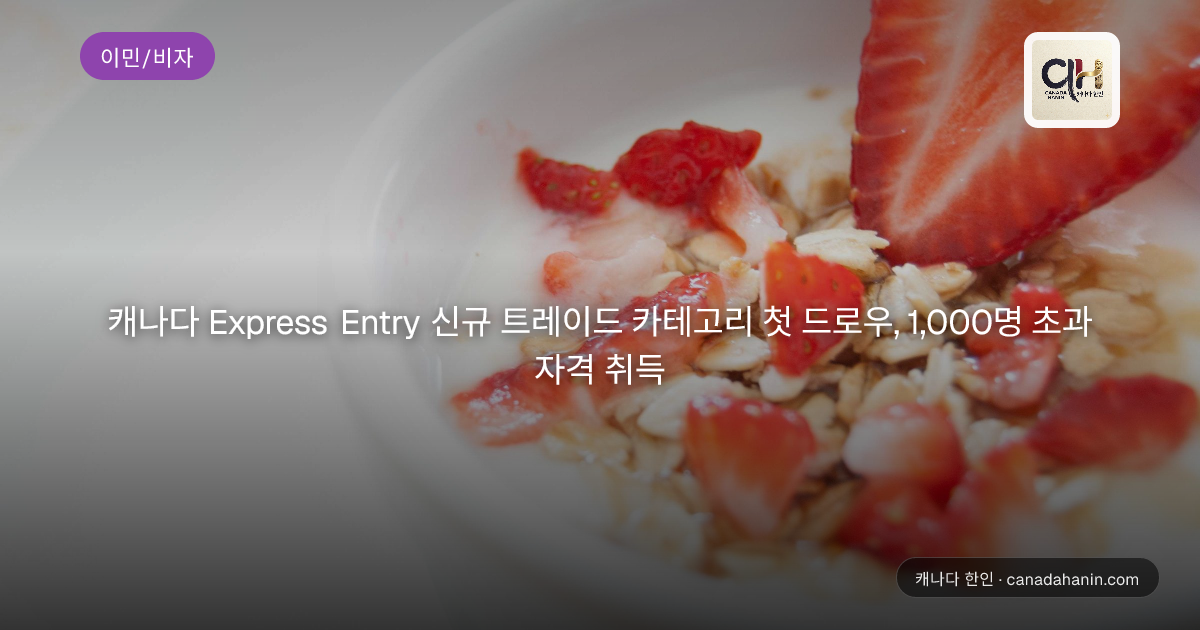 캐나다 Express Entry 신규 트레이드 카테고리 첫 드로우, 1,000명 초과 자격 취득