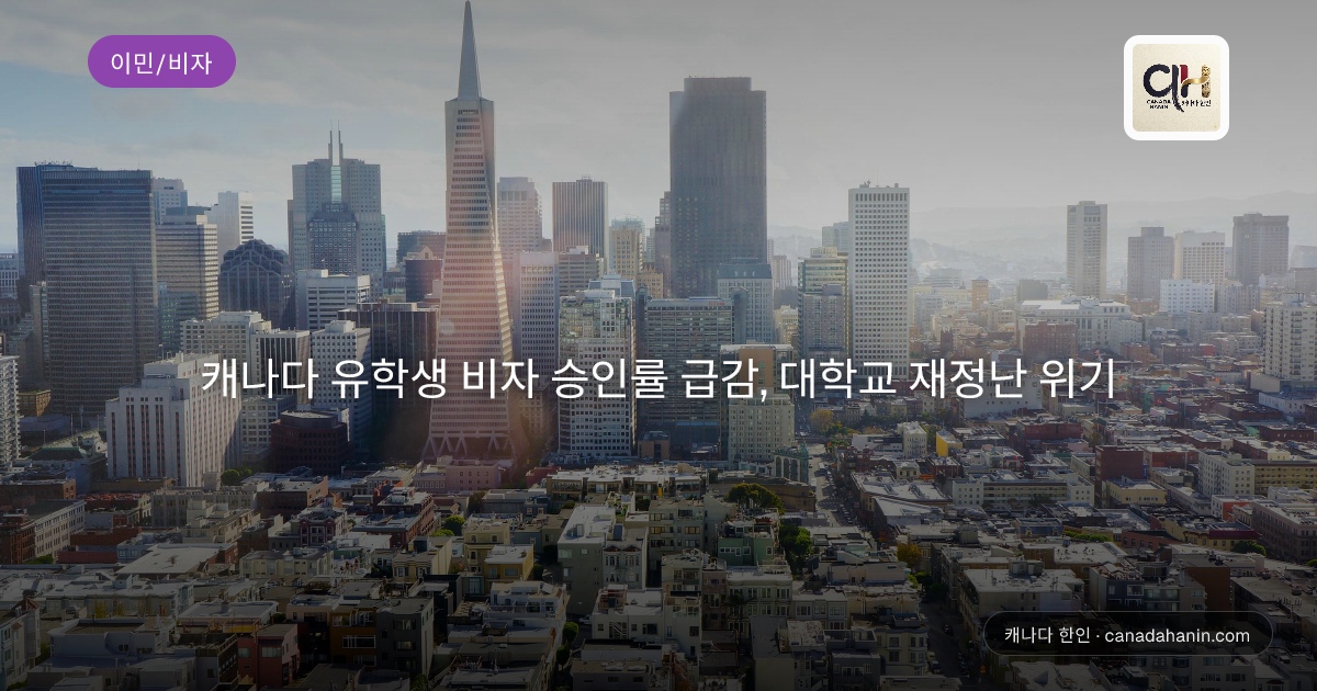 캐나다 유학생 비자 승인률 급감, 대학교 재정난 위기