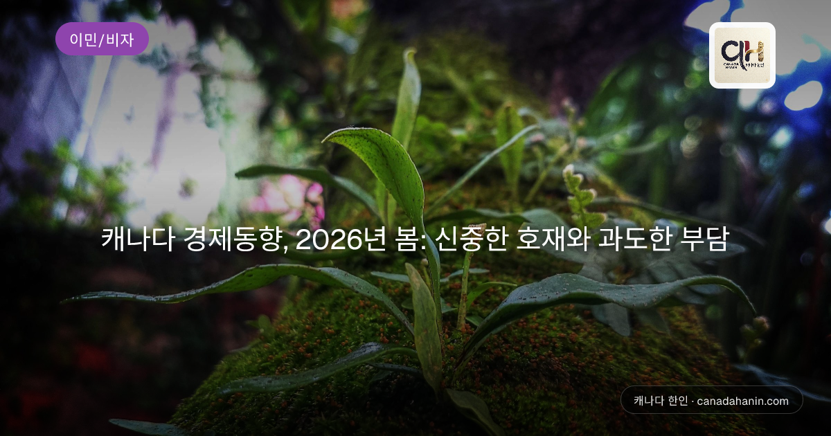 캐나다 경제동향, 2026년 봄: 신중한 호재와 과도한 부담
