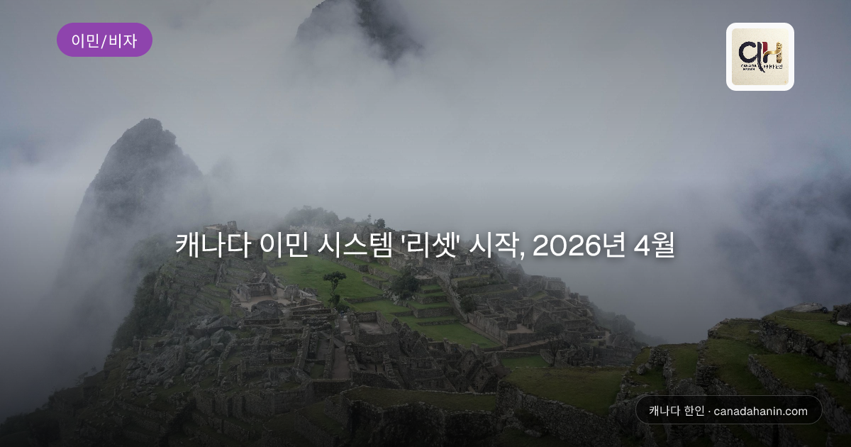 캐나다 이민 시스템 '리셋' 시작, 2026년 4월