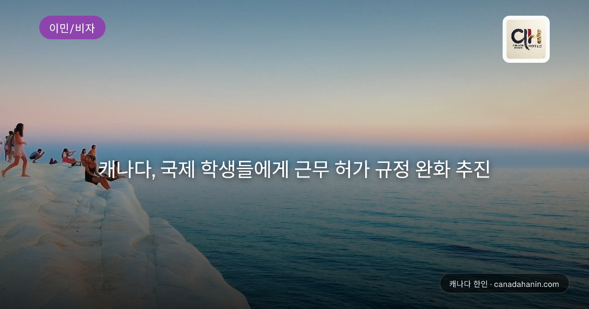 캐나다, 국제 학생들에게 근무 허가 규정 완화 추진