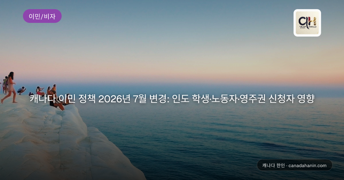 캐나다 이민 정책 2026년 7월 변경: 인도 학생·노동자·영주권 신청자 영향