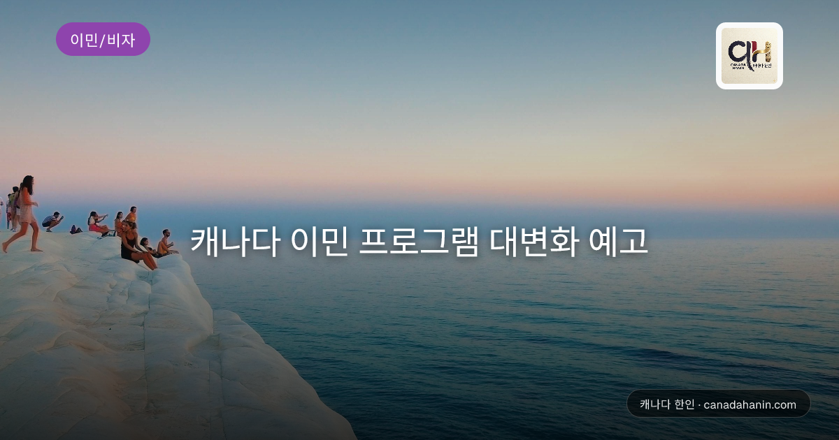 캐나다 이민 프로그램 대변화 예고