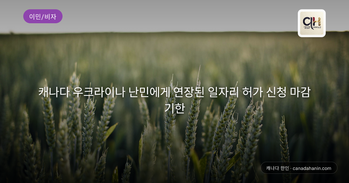 캐나다 우크라이나 난민에게 연장된 일자리 허가 신청 마감 기한