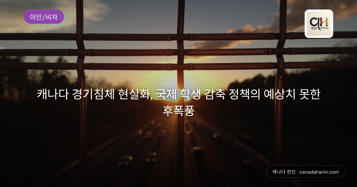 캐나다 경기침체 현실화, 국제 학생 감축 정책의 예상치 못한 후폭풍