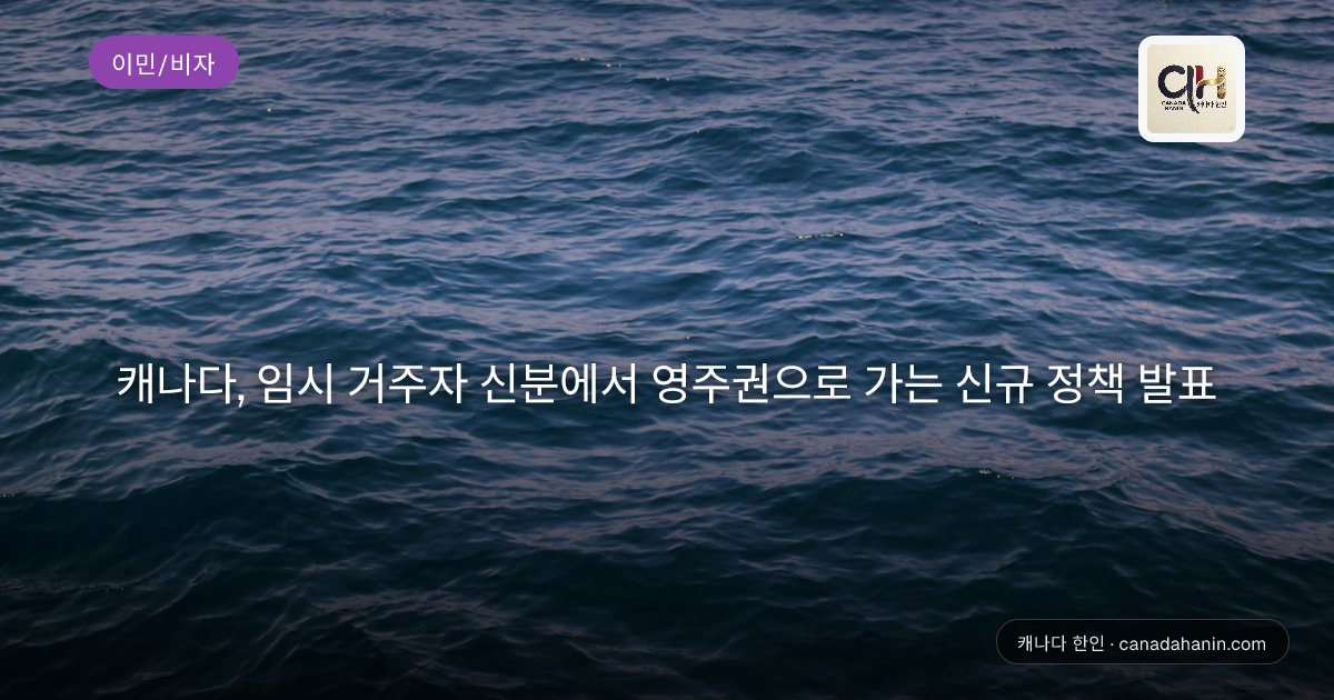 캐나다, 임시 거주자 신분에서 영주권으로 가는 신규 정책 발표