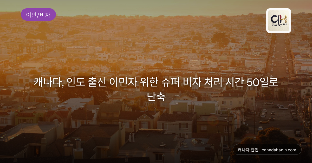 캐나다, 인도 출신 이민자 위한 슈퍼 비자 처리 시간 50일로 단축