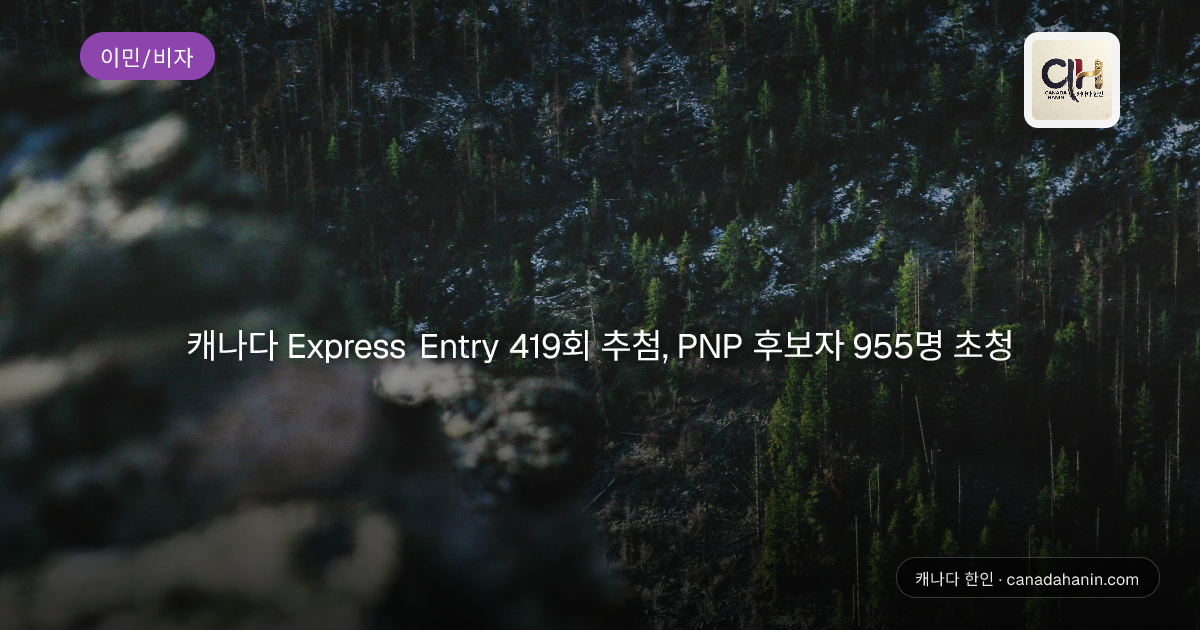 캐나다 Express Entry 419회 추첨, PNP 후보자 955명 초청