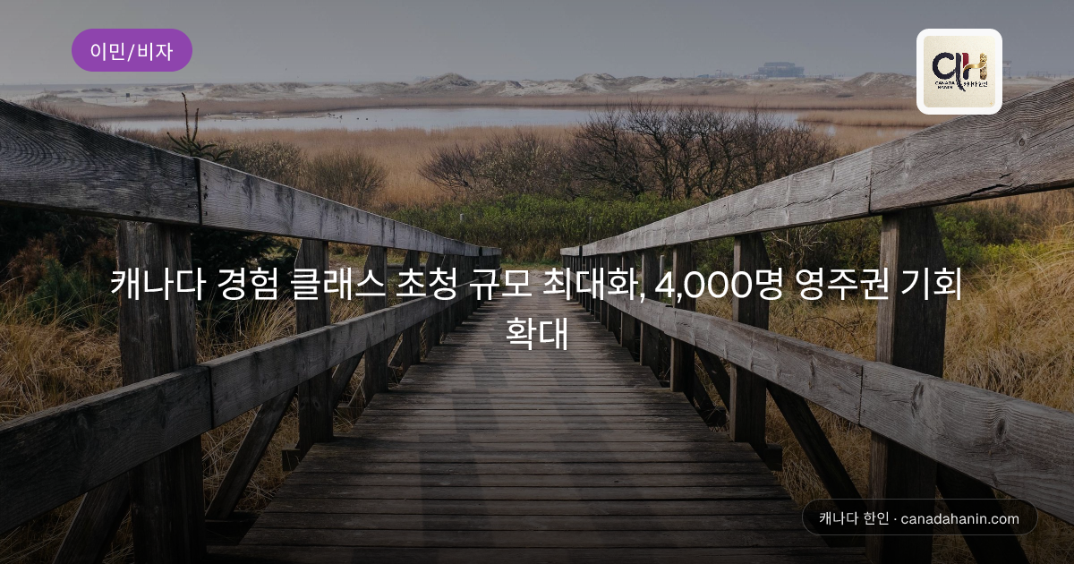 캐나다 경험 클래스 초청 규모 최대화, 4,000명 영주권 기회 확대