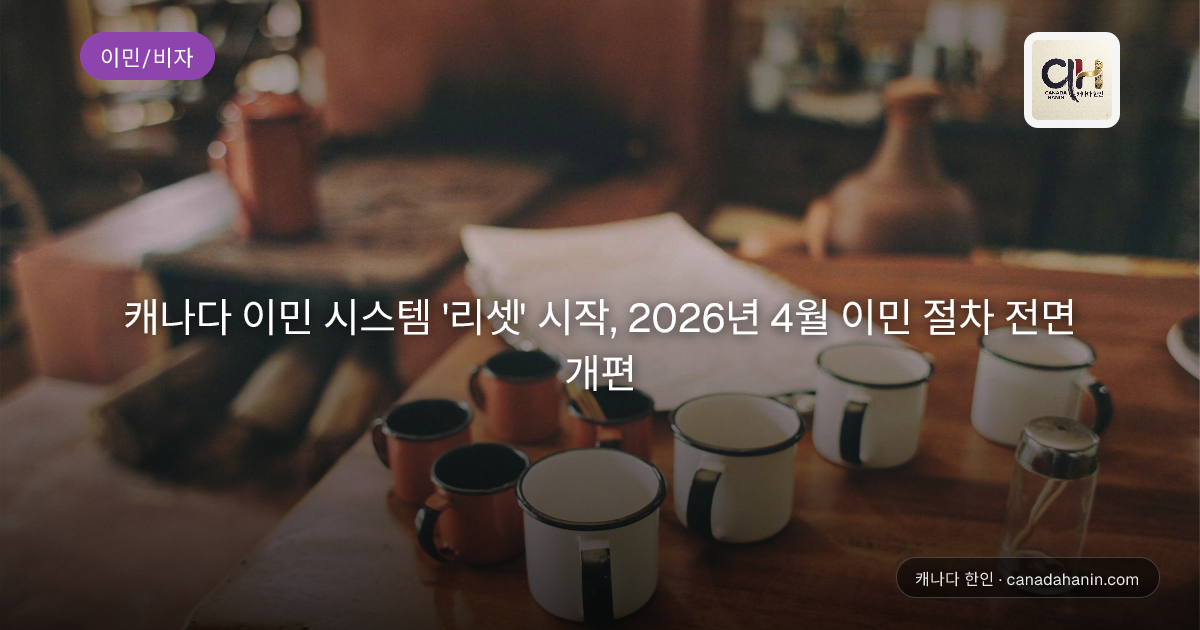 캐나다 이민 시스템 '리셋' 시작, 2026년 4월 이민 절차 전면 개편