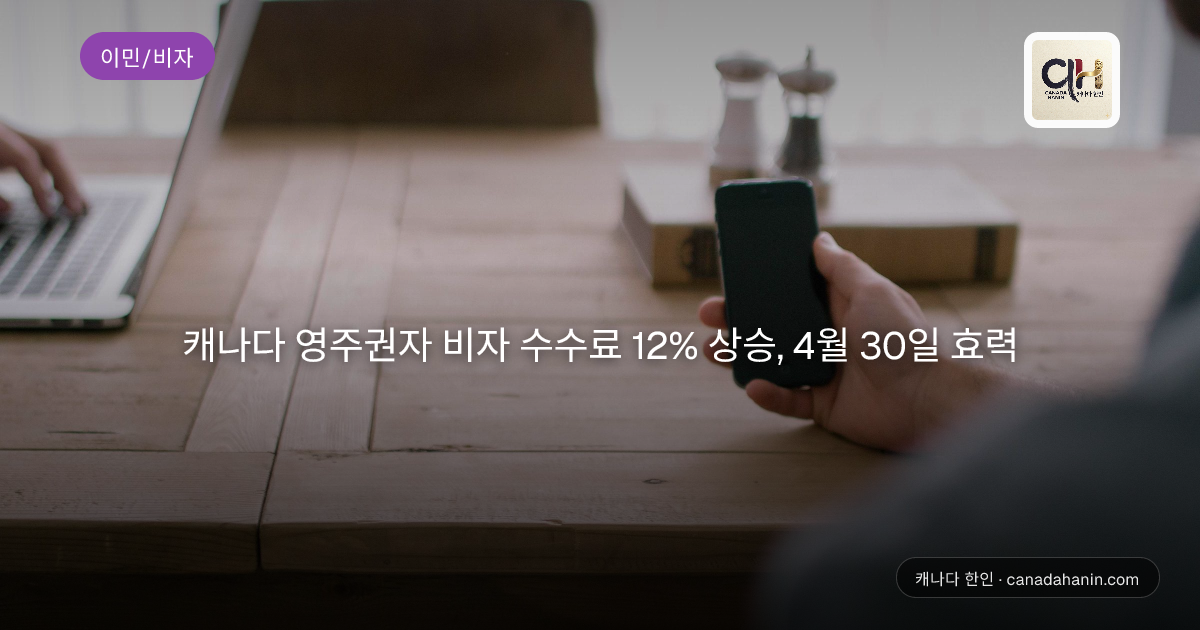 캐나다 영주권자 비자 수수료 12% 상승, 4월 30일 효력
