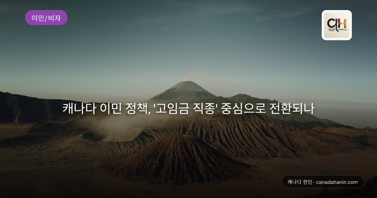캐나다 이민 정책, '고임금 직종' 중심으로 전환되나