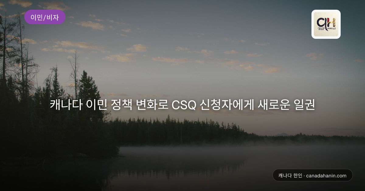 캐나다 이민 정책 변화로 CSQ 신청자에게 새로운 일권