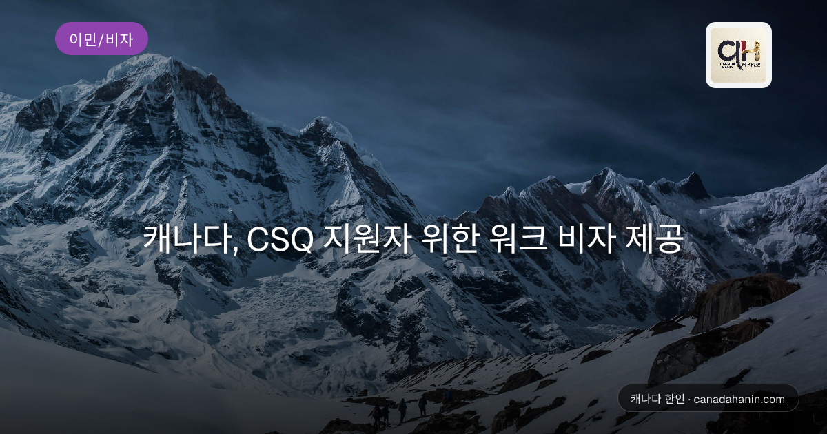 캐나다, CSQ 지원자 위한 워크 비자 제공