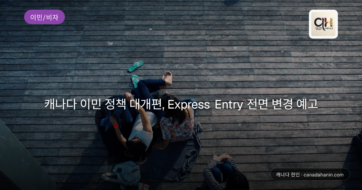 캐나다 이민 정책 대개편, Express Entry 전면 변경 예고