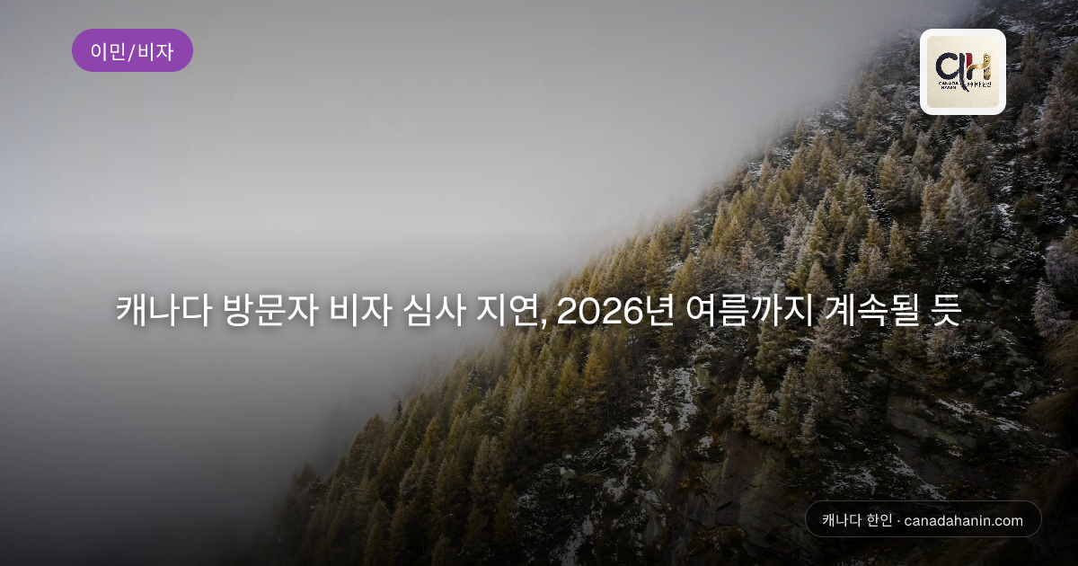 캐나다 방문자 비자 심사 지연, 2026년 여름까지 계속될 듯