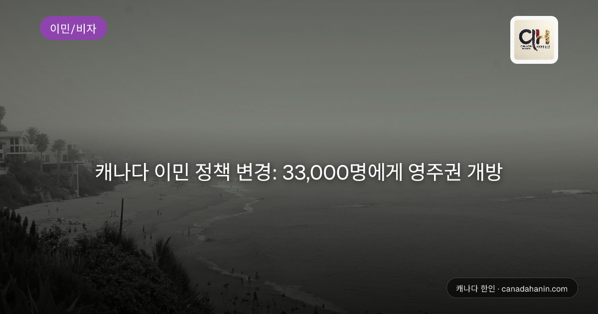 캐나다 이민 정책 변경: 33,000명에게 영주권 개방