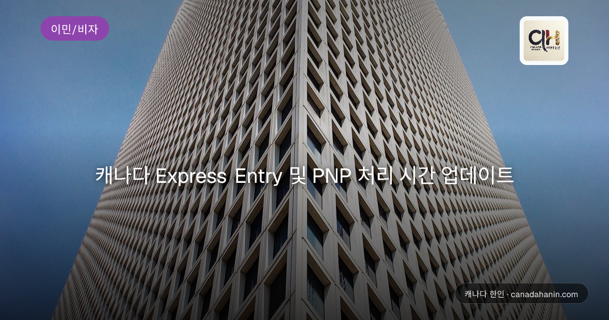 캐나다 Express Entry 및 PNP 처리 시간 업데이트