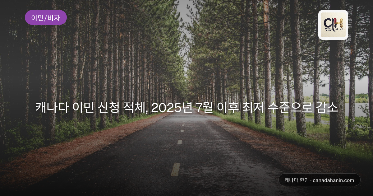 캐나다 이민 신청 적체, 2025년 7월 이후 최저 수준으로 감소