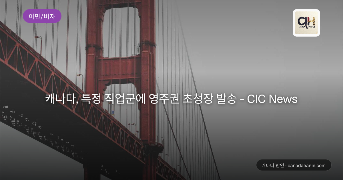 캐나다, 특정 직업군에 영주권 초청장 발송 - CIC News