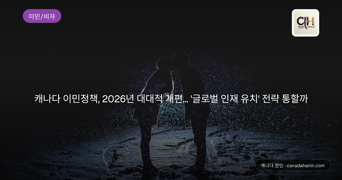 캐나다 이민정책, 2026년 대대적 개편… '글로벌 인재 유치' 전략 통할까