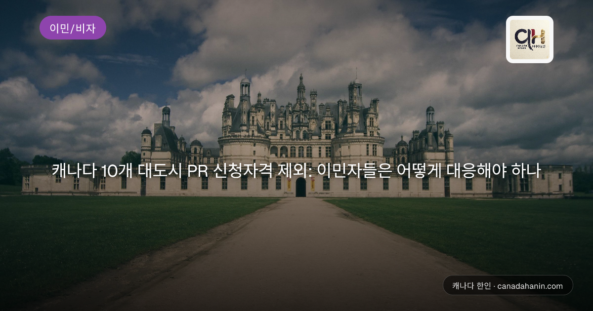 캐나다 10개 대도시 PR 신청자격 제외: 이민자들은 어떻게 대응해야 하나