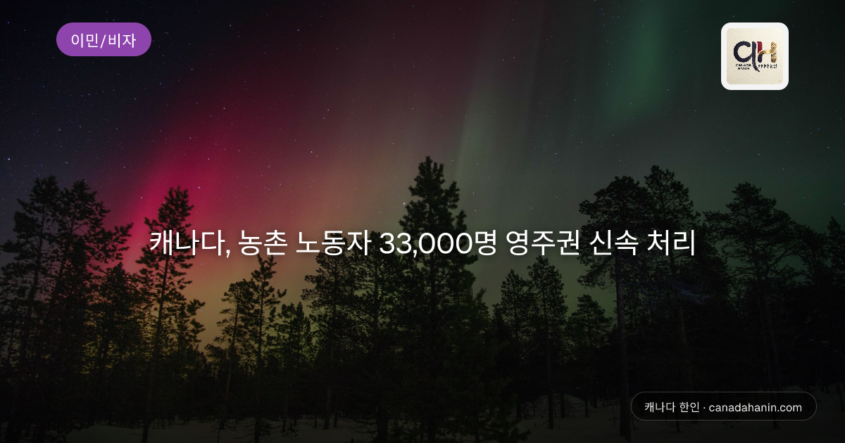 캐나다, 농촌 노동자 33,000명 영주권 신속 처리
