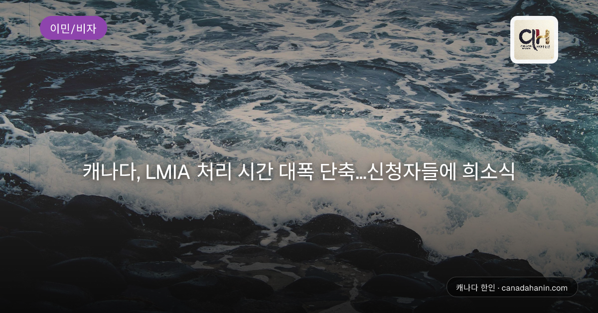 캐나다, LMIA 처리 시간 대폭 단축…신청자들에 희소식