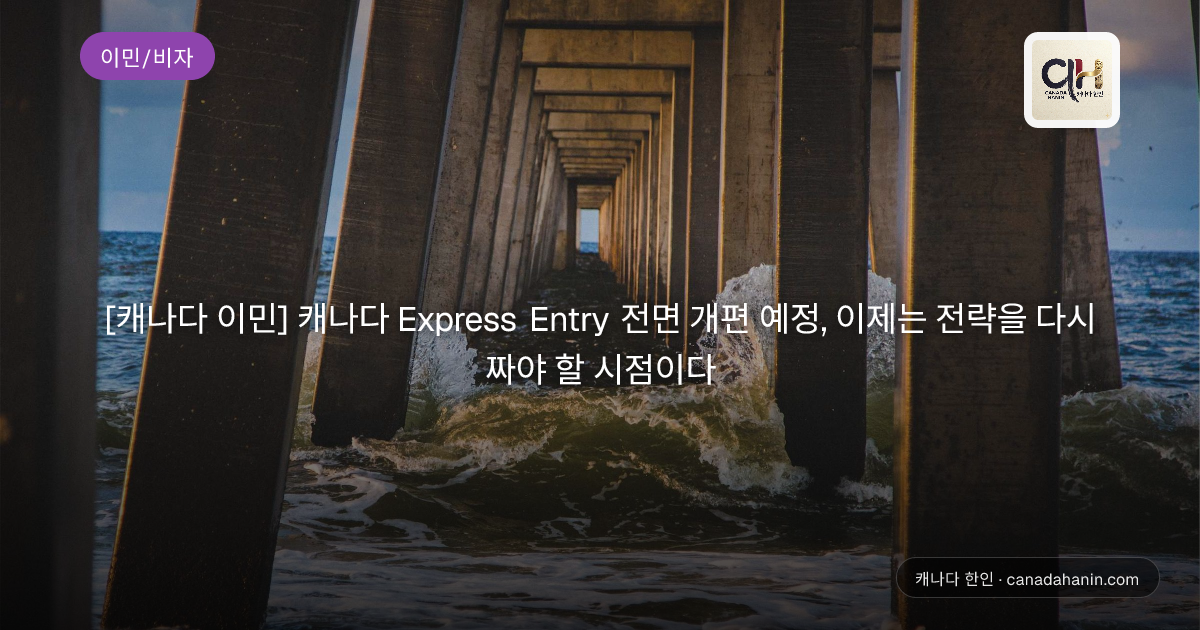 [캐나다 이민] 캐나다 Express Entry 전면 개편 예정, 이제는 전략을 다시 짜야 할 시점이다