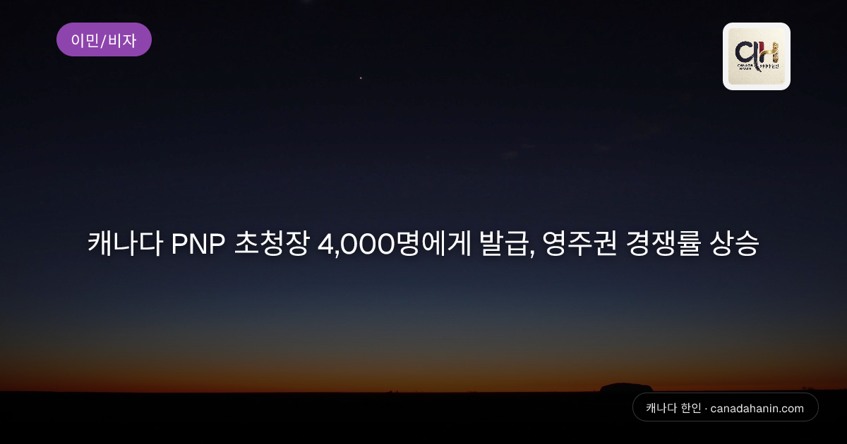 캐나다 PNP 초청장 4,000명에게 발급, 영주권 경쟁률 상승