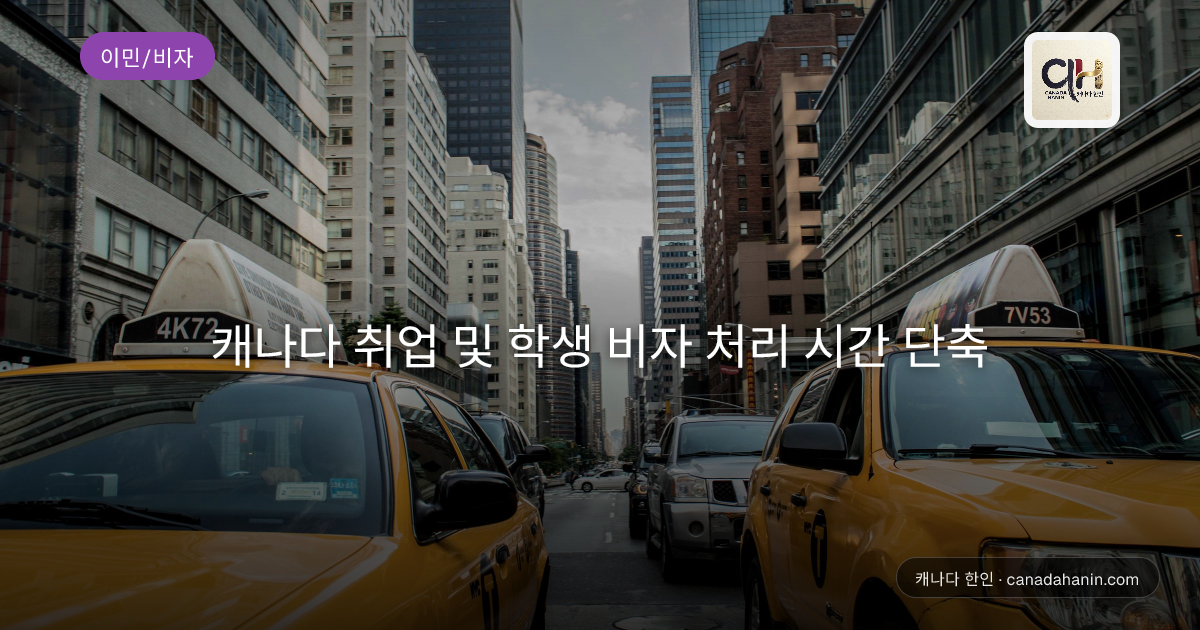 캐나다 취업 및 학생 비자 처리 시간 단축