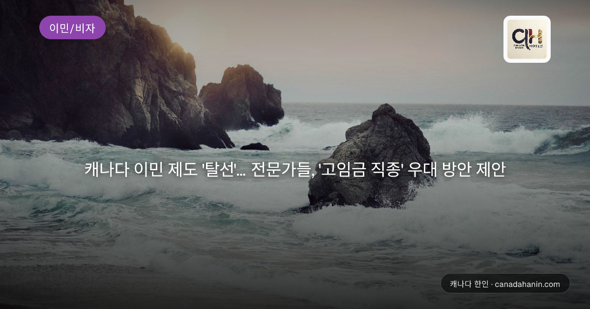 캐나다 이민 제도 '탈선'... 전문가들, '고임금 직종' 우대 방안 제안