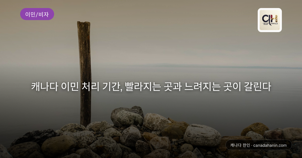 캐나다 이민 처리 기간, 빨라지는 곳과 느려지는 곳이 갈린다