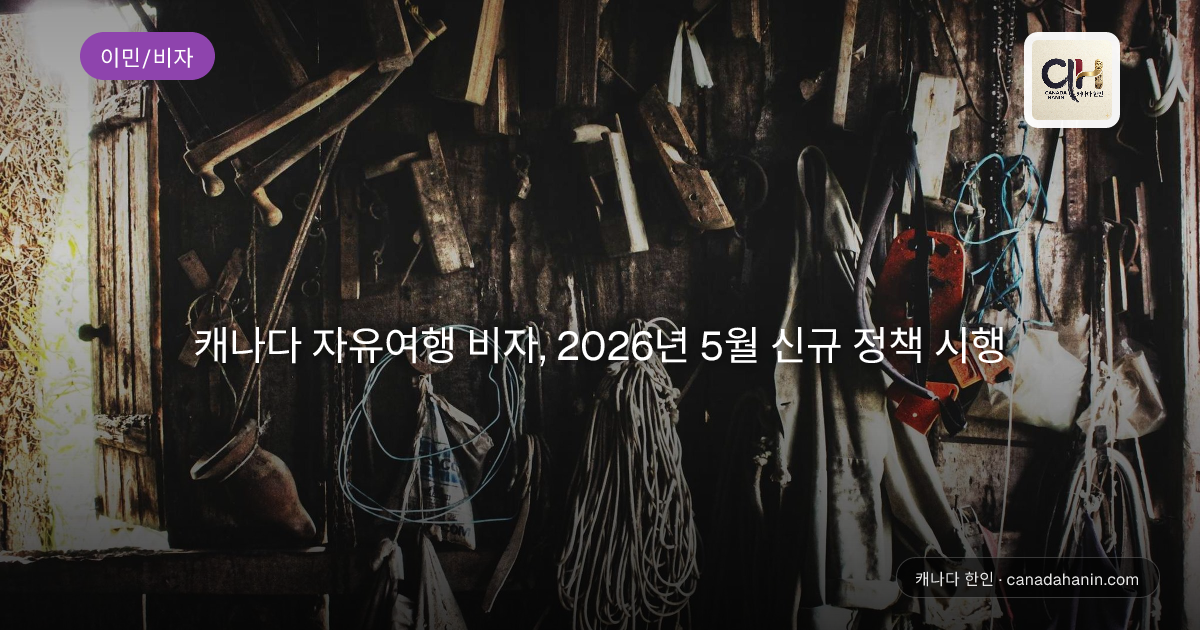 캐나다 자유여행 비자, 2026년 5월 신규 정책 시행