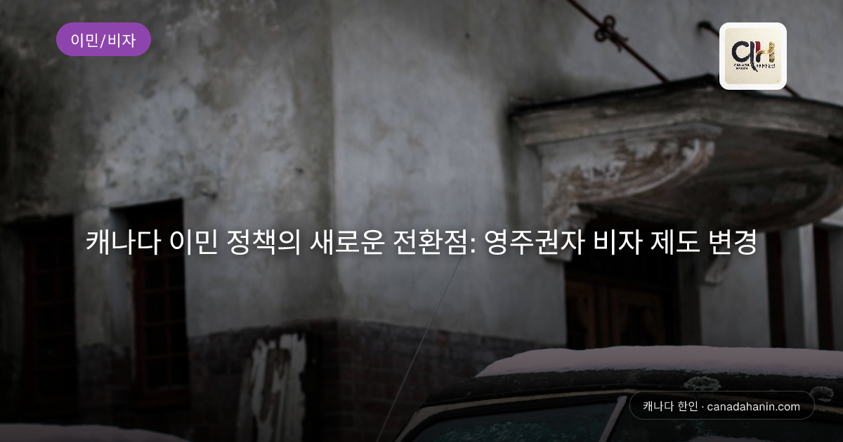 캐나다 이민 정책의 새로운 전환점: 영주권자 비자 제도 변경