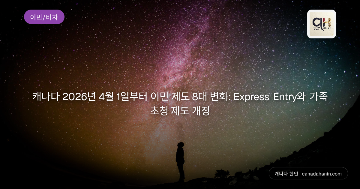 캐나다 2026년 4월 1일부터 이민 제도 8대 변화: Express Entry와 가족 초청 제도 개정