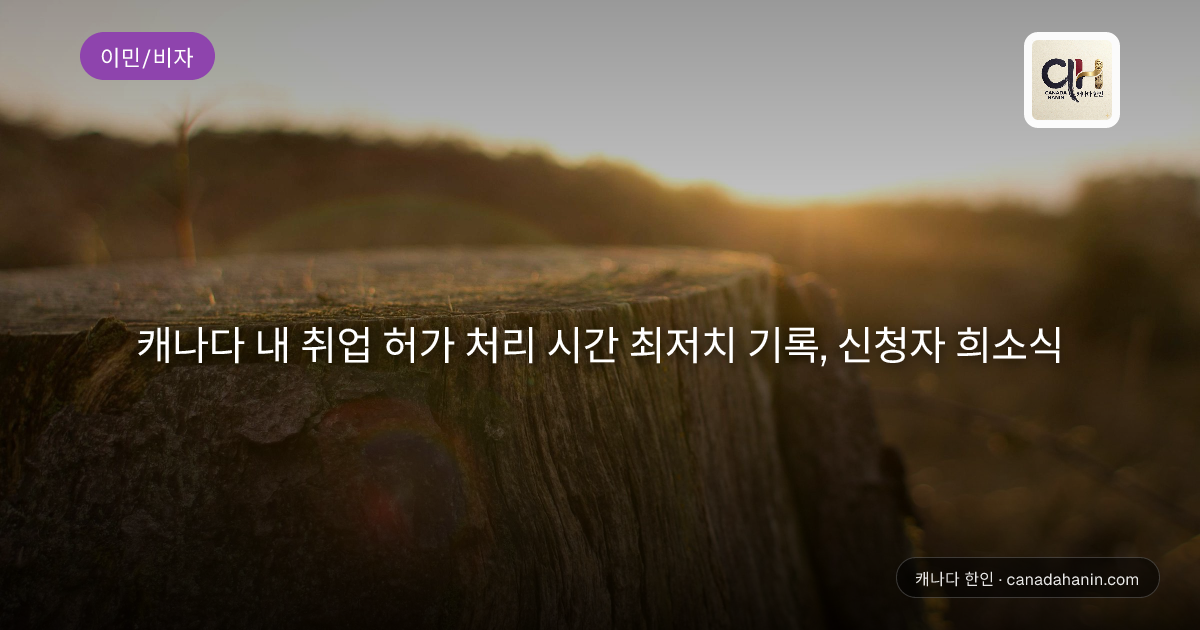 캐나다 내 취업 허가 처리 시간 최저치 기록, 신청자 희소식