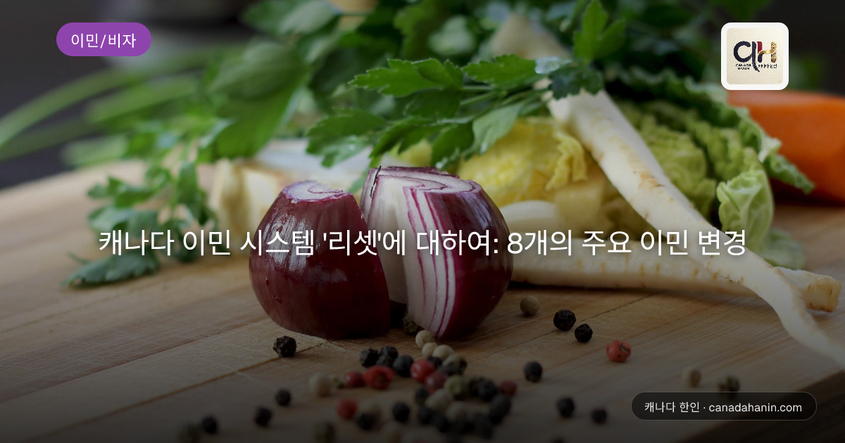  캐나다 이민 시스템 '리셋'에 대하여: 8개의 주요 이민 변경