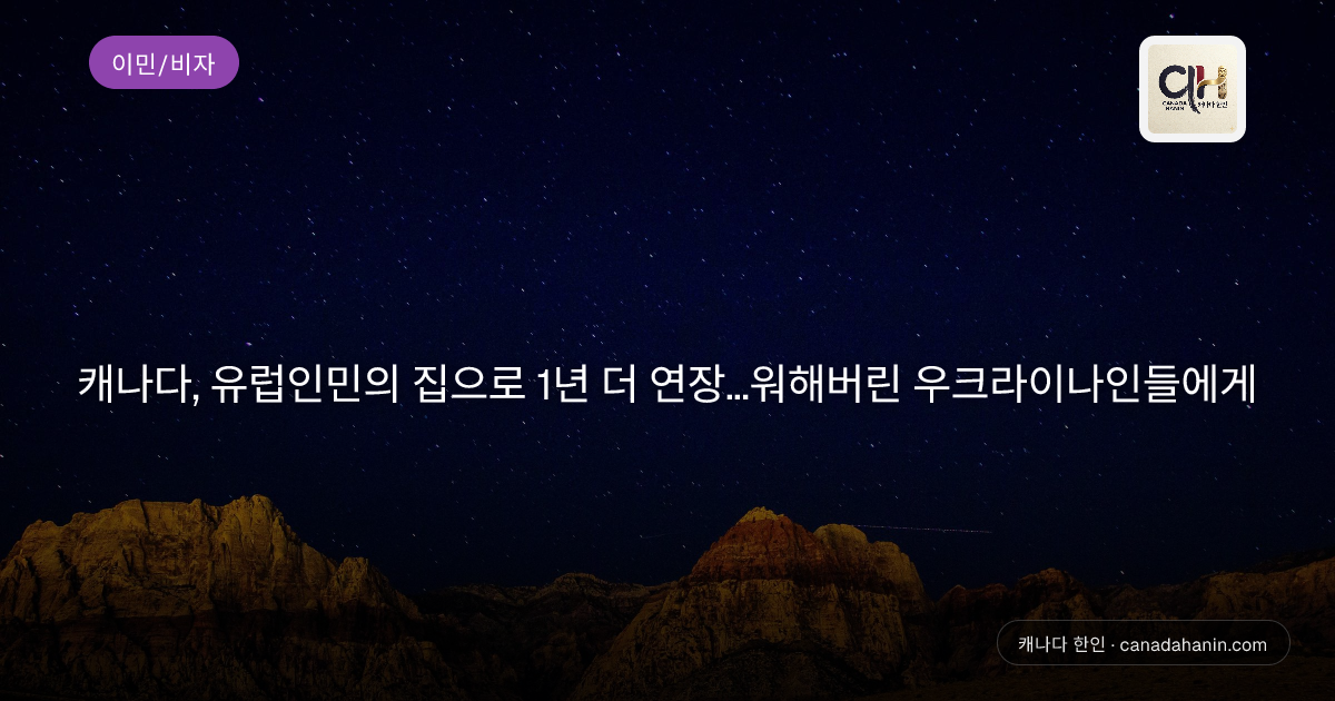 캐나다, 유럽인민의 집으로 1년 더 연장…워해버린 우크라이나인들에게