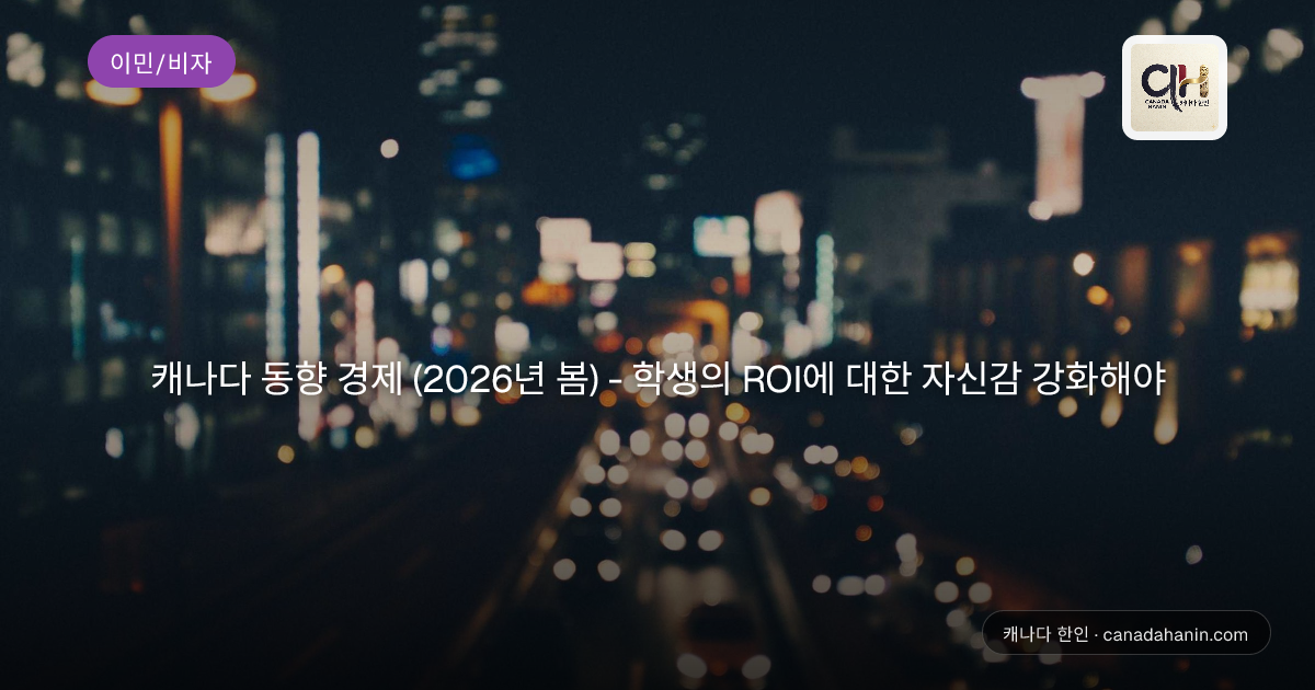 캐나다 동향 경제 (2026년 봄) - 학생의 ROI에 대한 자신감 강화해야