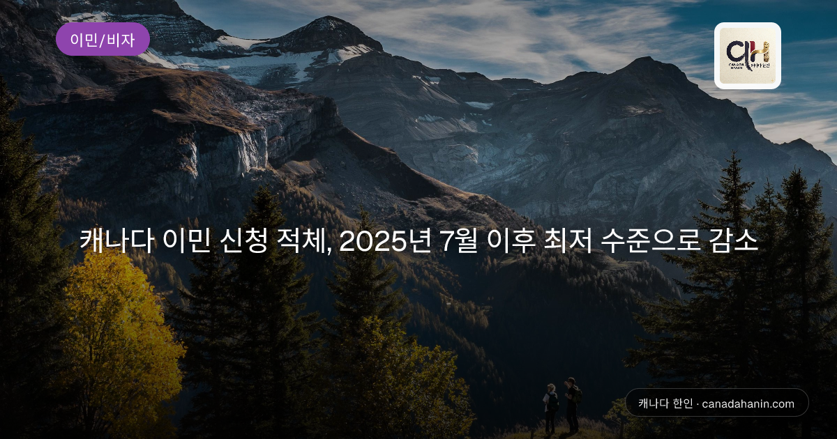캐나다 이민 신청 적체, 2025년 7월 이후 최저 수준으로 감소