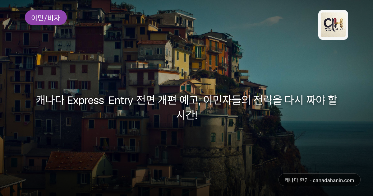 캐나다 Express Entry 전면 개편 예고, 이민자들의 전략을 다시 짜야 할 시간!